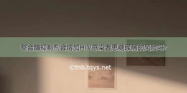 整合酶抑制剂会增加HIV感染者患糖尿病的风险吗？