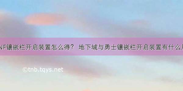 DNF镶嵌栏开启装置怎么得？ 地下城与勇士镶嵌栏开启装置有什么用？