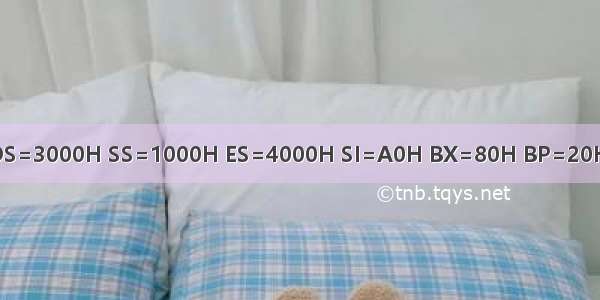 设DS=3000H SS=1000H ES=4000H SI=A0H BX=80H BP=20H 数