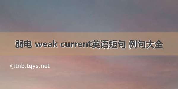 弱电 weak current英语短句 例句大全