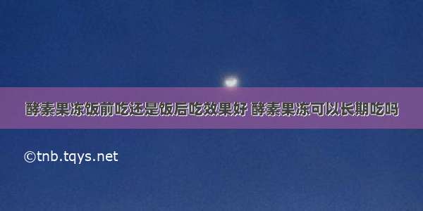 酵素果冻饭前吃还是饭后吃效果好 酵素果冻可以长期吃吗