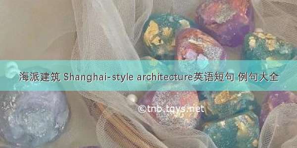 海派建筑 Shanghai-style architecture英语短句 例句大全