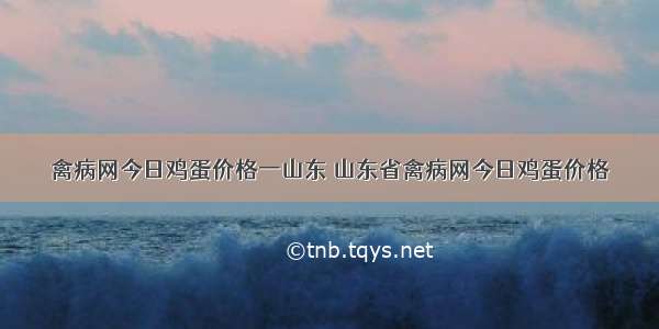 禽病网今日鸡蛋价格一山东 山东省禽病网今日鸡蛋价格