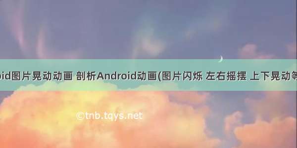 android图片晃动动画 剖析Android动画(图片闪烁 左右摇摆 上下晃动等效果)