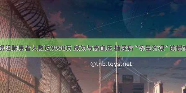 我国慢阻肺患者人数达9990万 成为与高血压 糖尿病“等量齐观”的慢性疾病