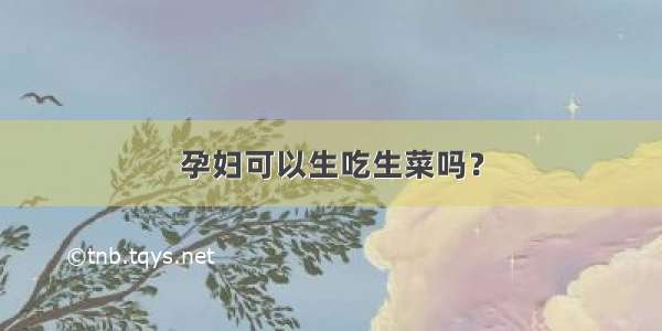 孕妇可以生吃生菜吗？