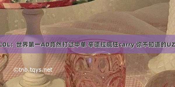 LOL：世界第一AD竟然打过中单 辛德拉疯狂carry 你不知道的UZI