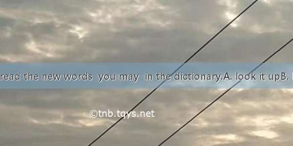 If you can’t read the new words  you may  in the dictionary.A. look it upB. look up itC. l