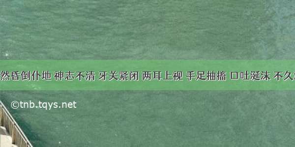 患者突然昏倒仆地 神志不清 牙关紧闭 两耳上视 手足抽搐 口吐涎沫 不久渐醒 醒