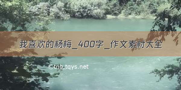 我喜欢的杨梅_400字_作文素材大全