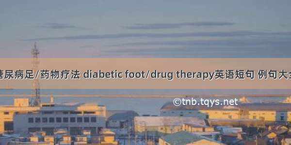 糖尿病足/药物疗法 diabetic foot/drug therapy英语短句 例句大全