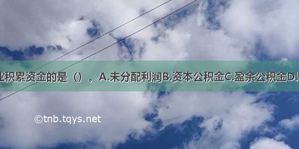 下列不属于企业积累资金的是（）。A.未分配利润B.资本公积金C.盈余公积金D.财政资金ABCD