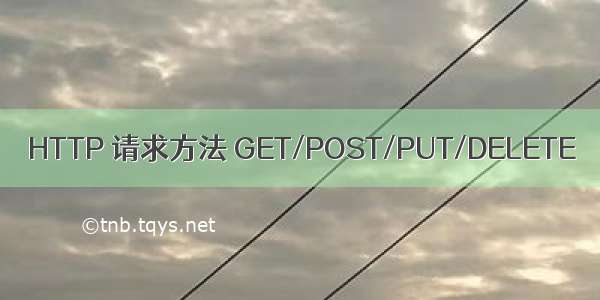 HTTP 请求方法 GET/POST/PUT/DELETE