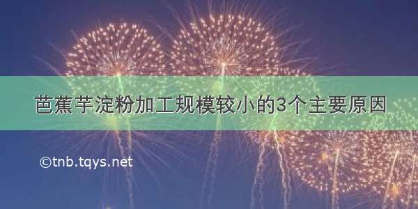 芭蕉芋淀粉加工规模较小的3个主要原因