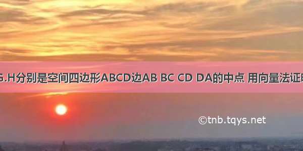 已知E.F.G.H分别是空间四边形ABCD边AB BC CD DA的中点 用向量法证明E F G H