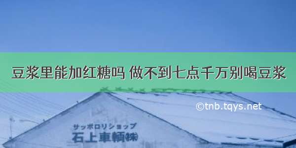 豆浆里能加红糖吗 做不到七点千万别喝豆浆