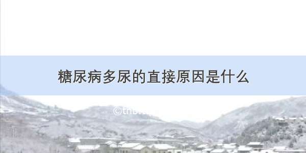 糖尿病多尿的直接原因是什么