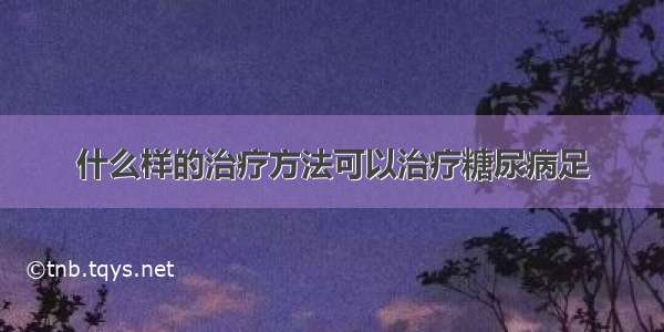 什么样的治疗方法可以治疗糖尿病足