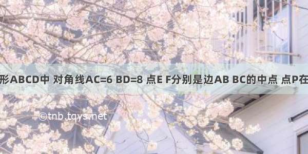 如图 在菱形ABCD中 对角线AC=6 BD=8 点E F分别是边AB BC的中点 点P在AC上运动