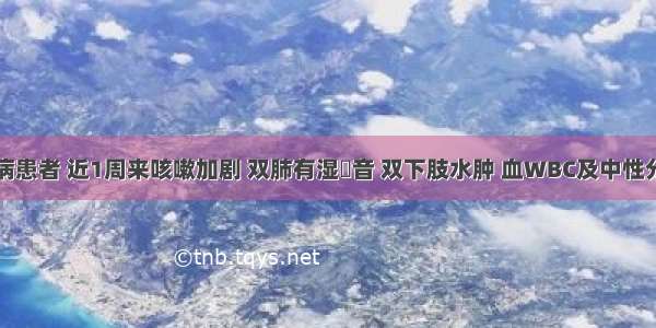 慢性肺心病患者 近1周来咳嗽加剧 双肺有湿啰音 双下肢水肿 血WBC及中性分类均增高