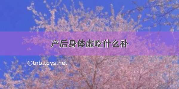 产后身体虚吃什么补