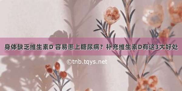 身体缺乏维生素D 容易患上糖尿病？补充维生素D有这3大好处