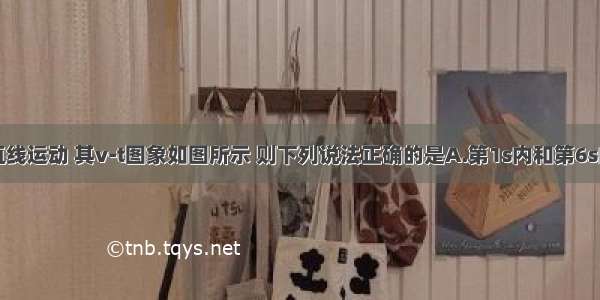 某物体沿直线运动 其v-t图象如图所示 则下列说法正确的是A.第1s内和第6s内速度方向