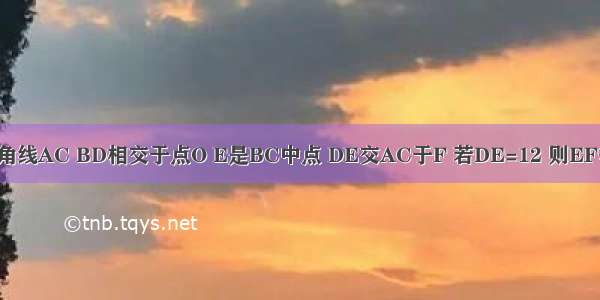 正方形ABCD的对角线AC BD相交于点O E是BC中点 DE交AC于F 若DE=12 则EF等于A.8B.6C.4D.3