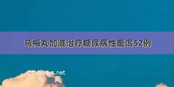 乌梅丸加减治疗糖尿病性腹泻52例