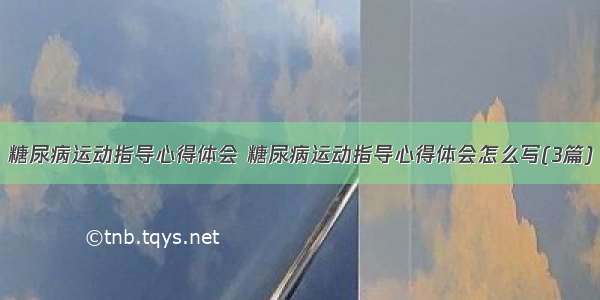 糖尿病运动指导心得体会 糖尿病运动指导心得体会怎么写(3篇)