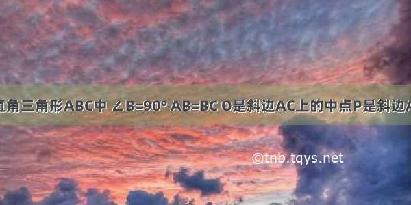 如图 在等腰直角三角形ABC中 ∠B=90° AB=BC O是斜边AC上的中点P是斜边AC上的一个动