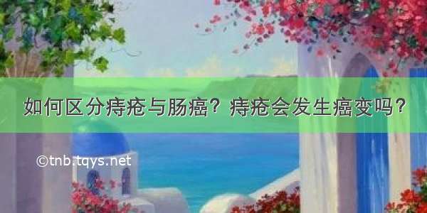 如何区分痔疮与肠癌？痔疮会发生癌变吗？