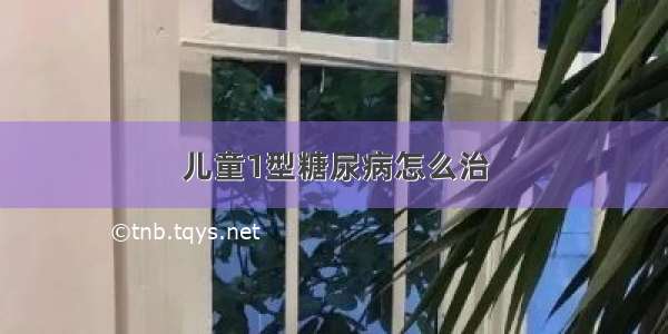 儿童1型糖尿病怎么治