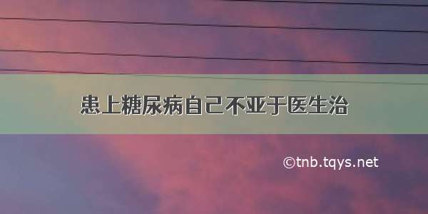 患上糖尿病自己不亚于医生治