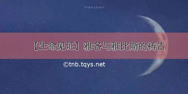 【生命见证】雅各与雅比斯的祷告