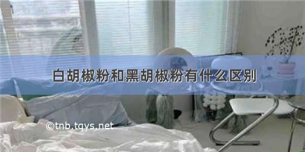 白胡椒粉和黑胡椒粉有什么区别