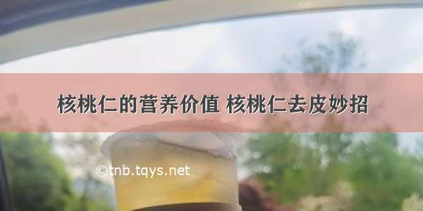 核桃仁的营养价值 核桃仁去皮妙招