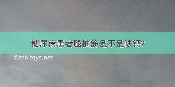 糖尿病患者腿抽筋是不是缺钙?