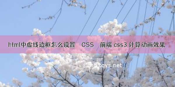 html中虚线边框怎么设置 – CSS – 前端 css3 计算动画效果