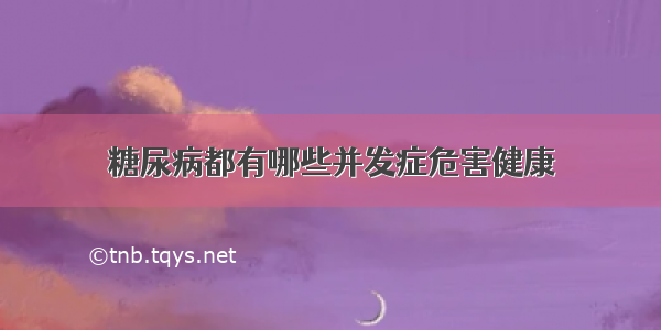 糖尿病都有哪些并发症危害健康