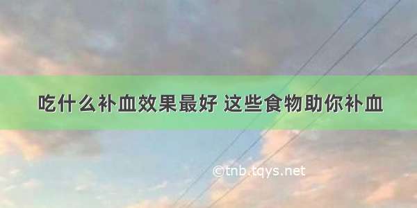 吃什么补血效果最好 这些食物助你补血