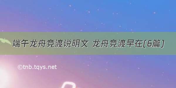 端午龙舟竞渡说明文 龙舟竞渡早在(6篇)