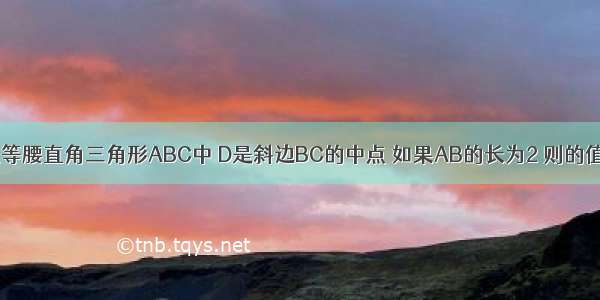 填空题在等腰直角三角形ABC中 D是斜边BC的中点 如果AB的长为2 则的值为____