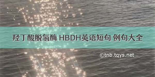 羟丁酸脱氢酶 HBDH英语短句 例句大全