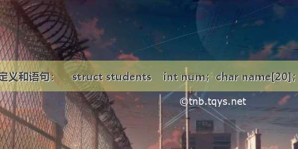 有以下定义和语句：    struct students    int num；char name[20]；char c