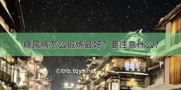 糖尿病怎么锻炼最好？要注意什么？