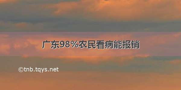 广东98%农民看病能报销
