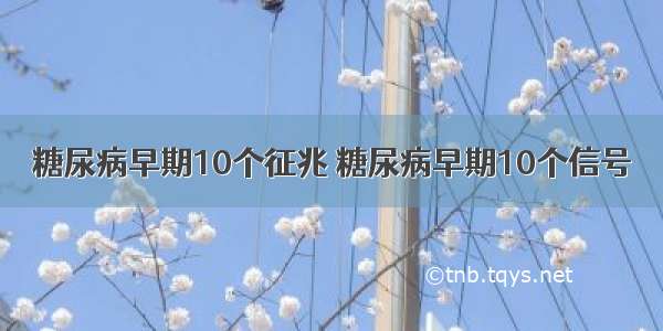 糖尿病早期10个征兆 糖尿病早期10个信号