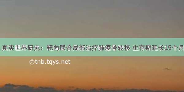 真实世界研究：靶向联合局部治疗肺癌骨转移 生存期延长15个月