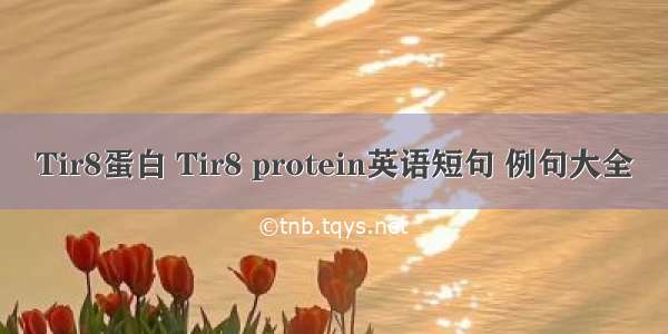 Tir8蛋白 Tir8 protein英语短句 例句大全